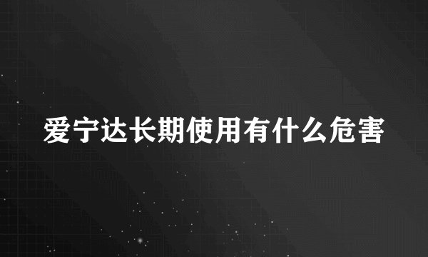 爱宁达长期使用有什么危害