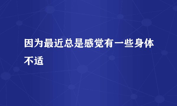 因为最近总是感觉有一些身体不适