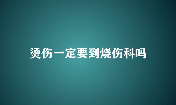 烫伤一定要到烧伤科吗