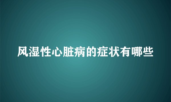 风湿性心脏病的症状有哪些
