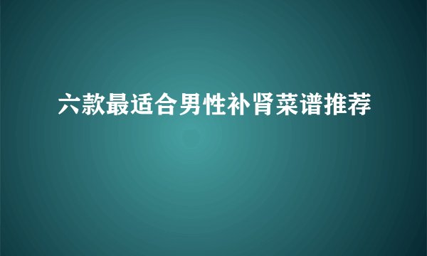 六款最适合男性补肾菜谱推荐