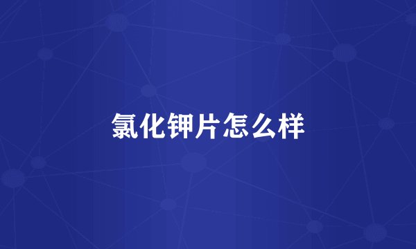 氯化钾片怎么样