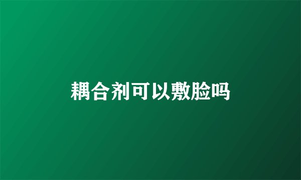 耦合剂可以敷脸吗