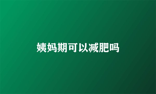 姨妈期可以减肥吗
