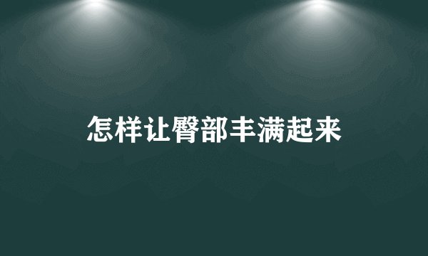 怎样让臀部丰满起来