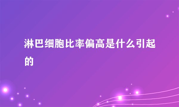 淋巴细胞比率偏高是什么引起的