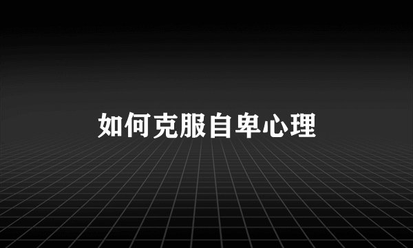 如何克服自卑心理