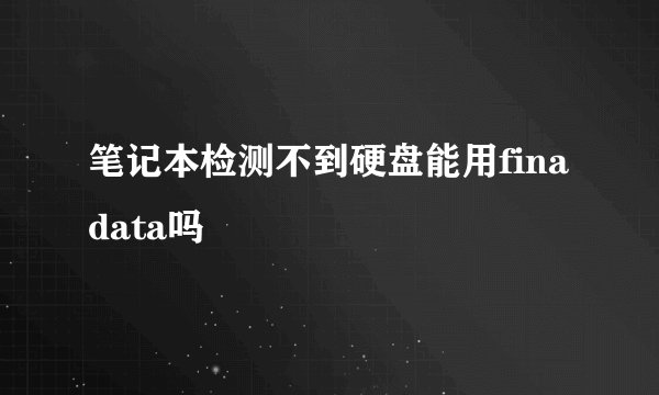 笔记本检测不到硬盘能用finadata吗