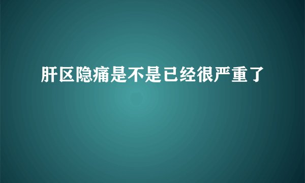 肝区隐痛是不是已经很严重了
