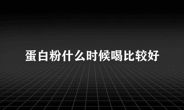 蛋白粉什么时候喝比较好