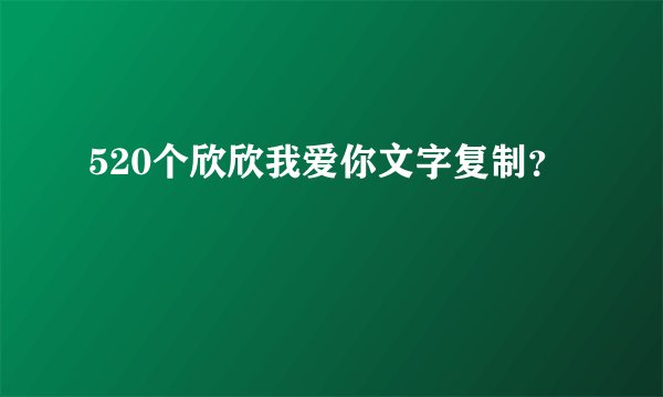 520个欣欣我爱你文字复制?