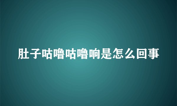 肚子咕噜咕噜响是怎么回事