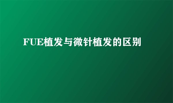 FUE植发与微针植发的区别