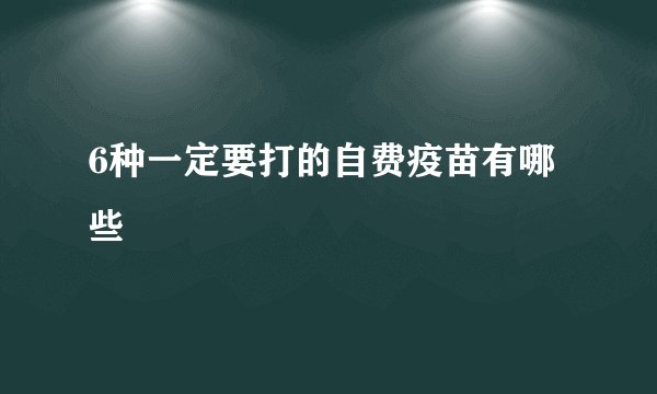 6种一定要打的自费疫苗有哪些