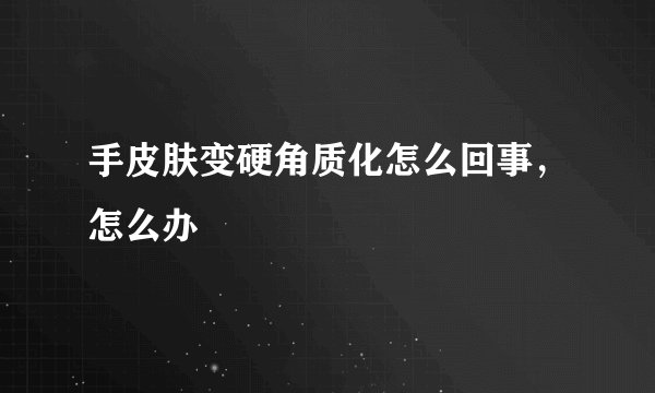 手皮肤变硬角质化怎么回事,怎么办