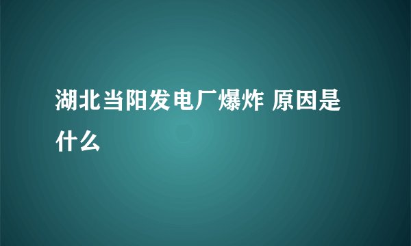 湖北当阳发电厂爆炸 原因是什么