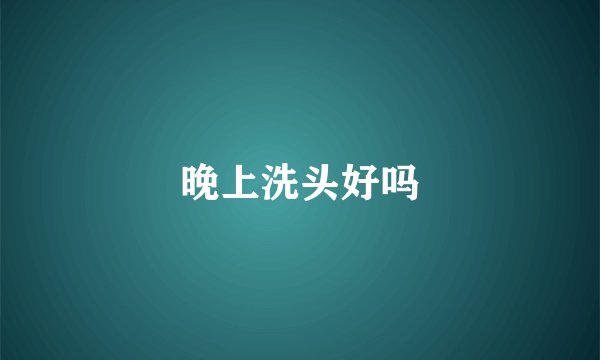 晚上洗头好吗