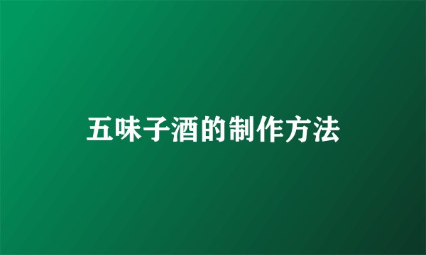 五味子酒的制作方法