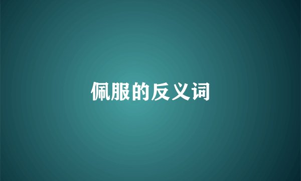 佩服的反义词