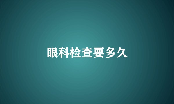 眼科检查要多久