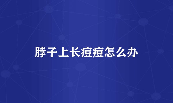 脖子上长痘痘怎么办
