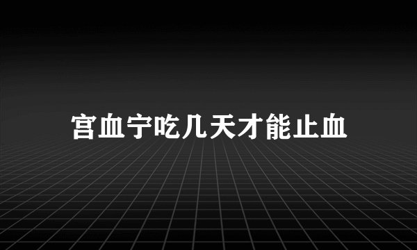 宫血宁吃几天才能止血