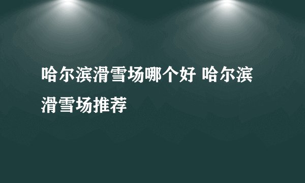 哈尔滨滑雪场哪个好 哈尔滨滑雪场推荐