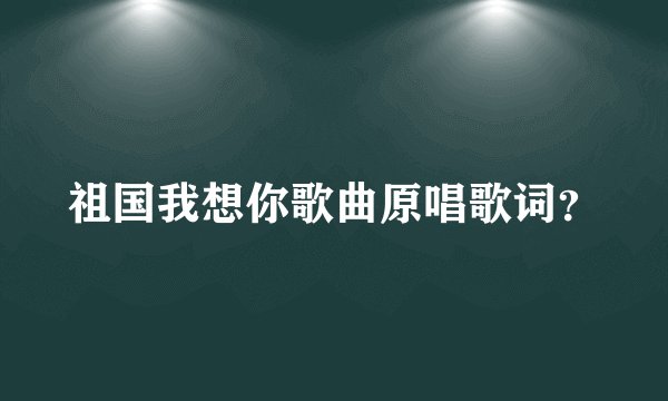 祖国我想你歌曲原唱歌词？
