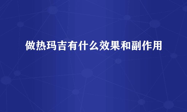 做热玛吉有什么效果和副作用