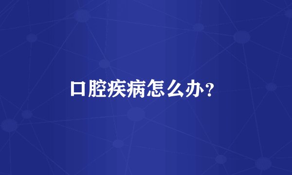 口腔疾病怎么办？