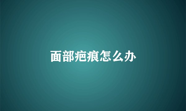 面部疤痕怎么办