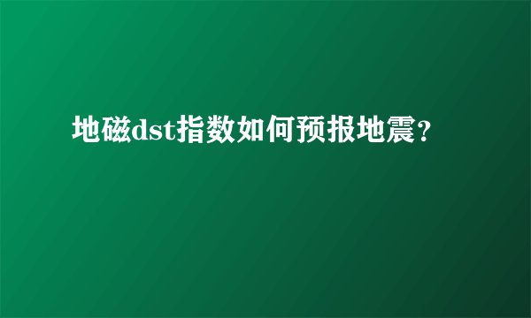 地磁dst指数如何预报地震？