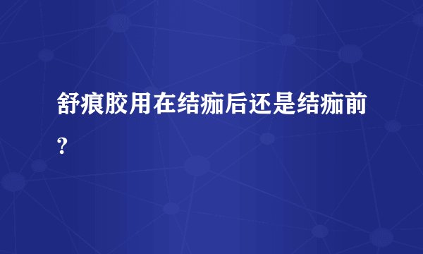 舒痕胶用在结痂后还是结痂前?