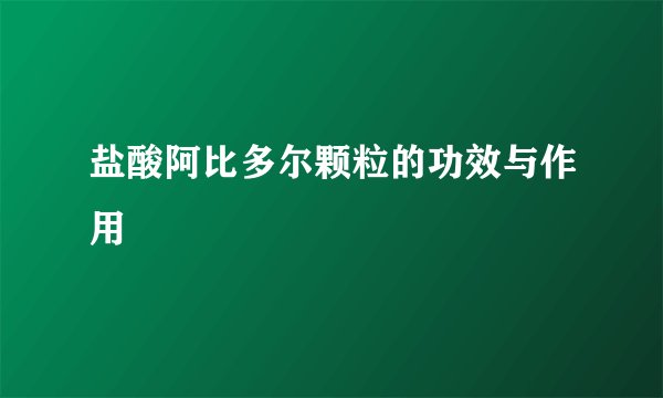 盐酸阿比多尔颗粒的功效与作用