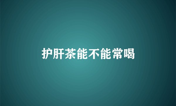 护肝茶能不能常喝