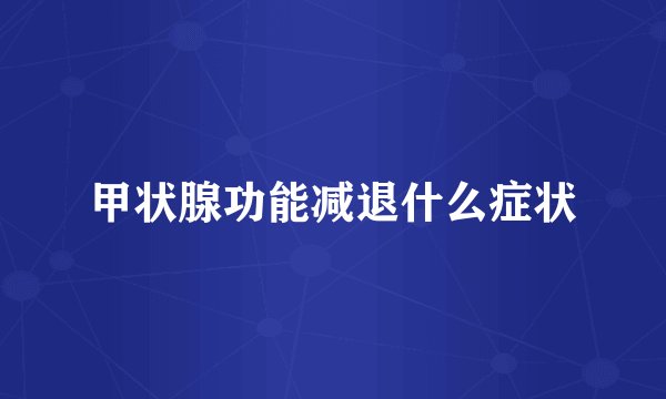 甲状腺功能减退什么症状
