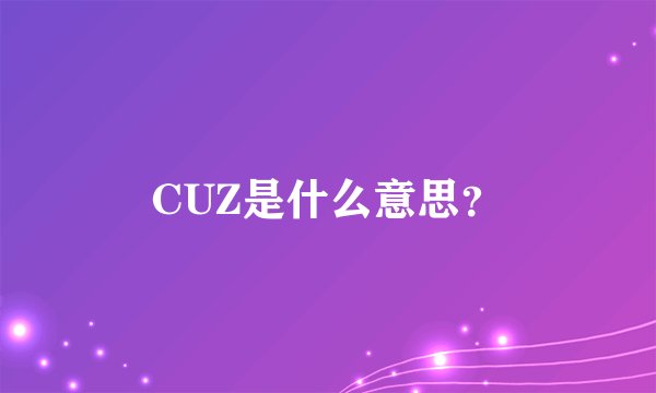 CUZ是什么意思?