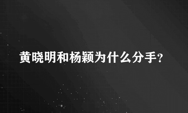 黄晓明和杨颖为什么分手？