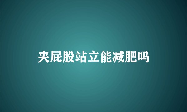夹屁股站立能减肥吗