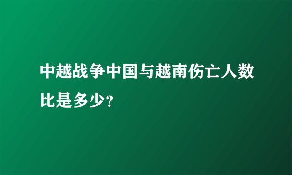 中越战争中国与越南伤亡人数比是多少?