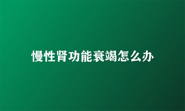 慢性肾功能衰竭怎么办