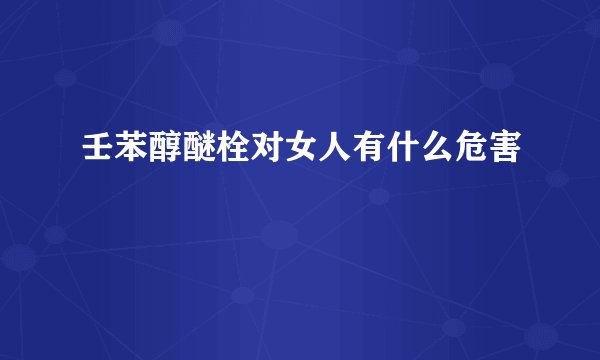 壬苯醇醚栓对女人有什么危害
