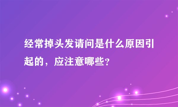 经常掉头发请问是什么原因引起的，应注意哪些？