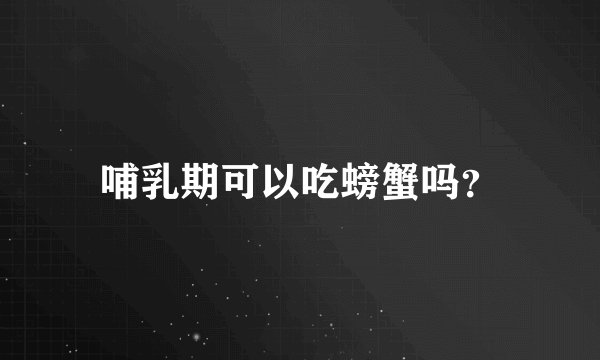 哺乳期可以吃螃蟹吗？