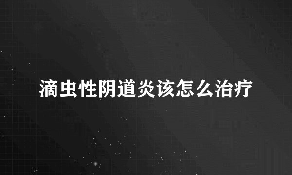 滴虫性阴道炎该怎么治疗
