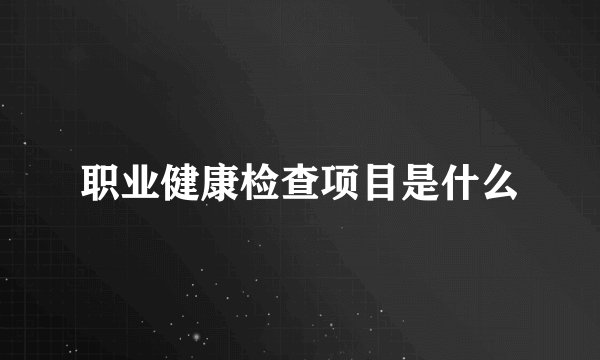 职业健康检查项目是什么