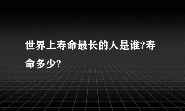 世界上寿命最长的人是谁?寿命多少?