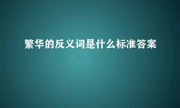 繁华的反义词是什么标准答案
