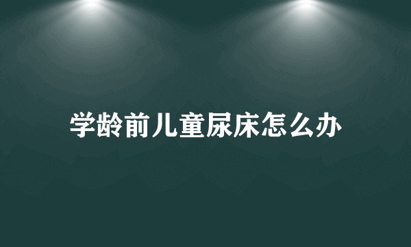 学龄前儿童尿床怎么办