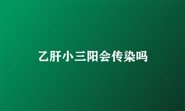 乙肝小三阳会传染吗